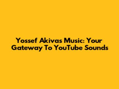 Yossef Akiva's Music: Your Gateway To YouTube Sounds