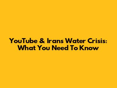 YouTube & Iran's Water Crisis: What You Need To Know