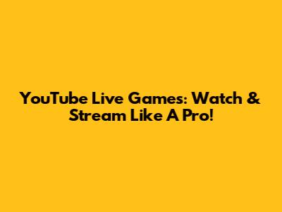 YouTube Live Games: Watch & Stream Like A Pro!