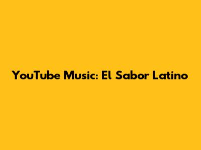 YouTube Music: El Sabor Latino