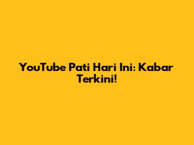 YouTube Pati Hari Ini: Kabar Terkini!