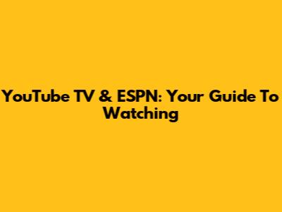 YouTube TV & ESPN: Your Guide To Watching
