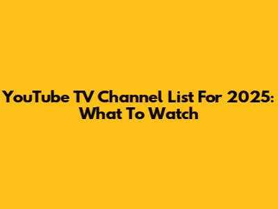 YouTube TV Channel List For 2025: What To Watch