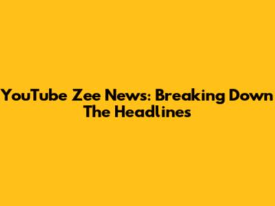 YouTube Zee News: Breaking Down The Headlines