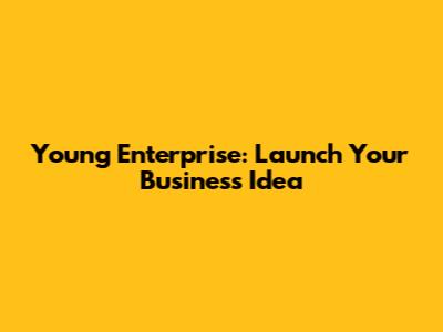 Young Enterprise: Launch Your Business Idea