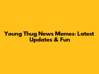 Young Thug News Memes: Latest Updates & Fun