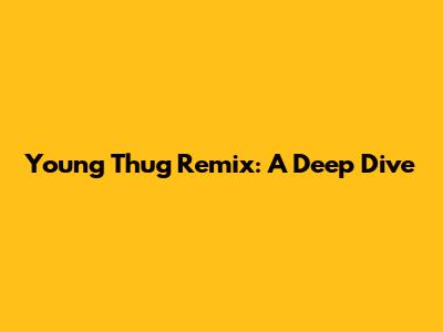 Young Thug Remix: A Deep Dive