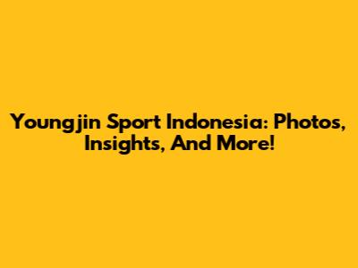Youngjin Sport Indonesia: Photos, Insights, And More!
