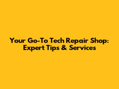 Your Go-To Tech Repair Shop: Expert Tips & Services
