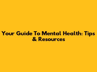 Your Guide To Mental Health: Tips & Resources
