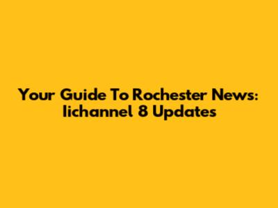 Your Guide To Rochester News: Iichannel 8 Updates