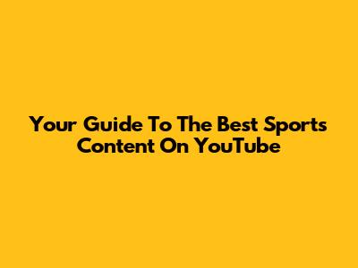 Your Guide To The Best Sports Content On YouTube