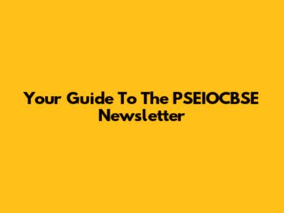 Your Guide To The PSEIOCBSE Newsletter
