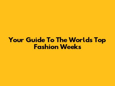 Your Guide To The World's Top Fashion Weeks