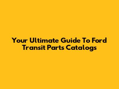 Your Ultimate Guide To Ford Transit Parts Catalogs