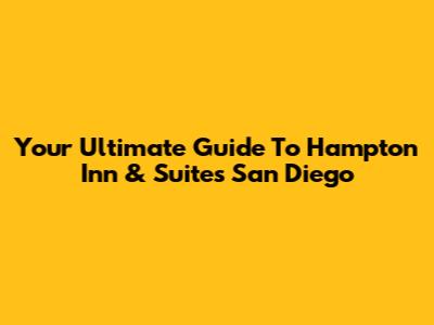 Your Ultimate Guide To Hampton Inn & Suites San Diego