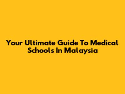 Your Ultimate Guide To Medical Schools In Malaysia