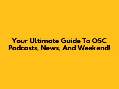 Your Ultimate Guide To OSC Podcasts, News, And Weekend!