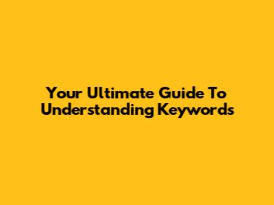 Your Ultimate Guide To Understanding Keywords