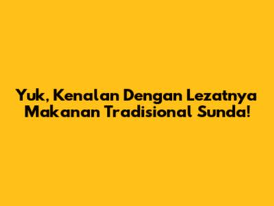 Yuk, Kenalan Dengan Lezatnya Makanan Tradisional Sunda!