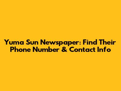 Yuma Sun Newspaper: Find Their Phone Number & Contact Info