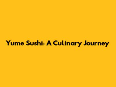 Yume Sushi: A Culinary Journey