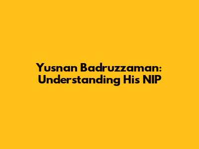 Yusnan Badruzzaman: Understanding His NIP