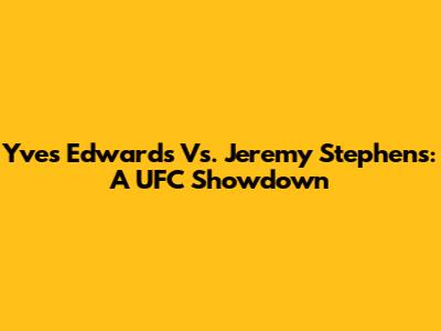 Yves Edwards Vs. Jeremy Stephens: A UFC Showdown