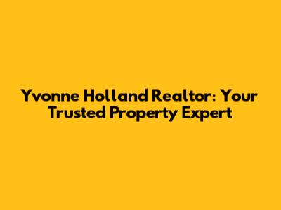 Yvonne Holland Realtor: Your Trusted Property Expert