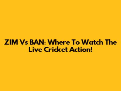 ZIM Vs BAN: Where To Watch The Live Cricket Action!