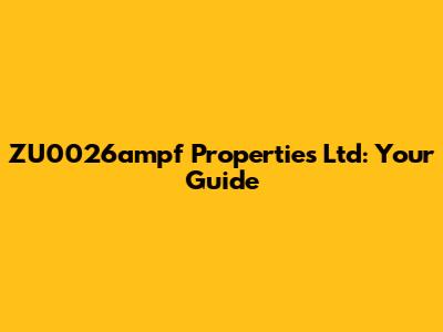 ZU0026ampf Properties Ltd: Your Guide