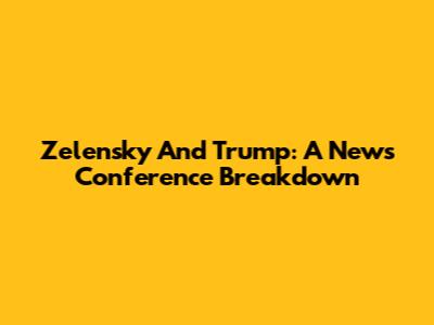 Zelensky And Trump: A News Conference Breakdown