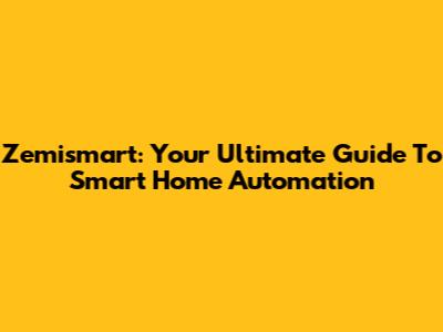 Zemismart: Your Ultimate Guide To Smart Home Automation