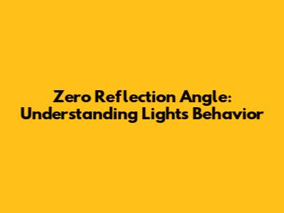 Zero Reflection Angle: Understanding Light's Behavior