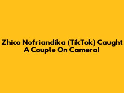 Zhico Nofriandika (TikTok) Caught A Couple On Camera!