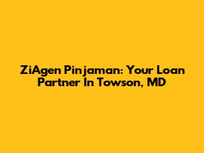 ZiAgen Pinjaman: Your Loan Partner In Towson, MD