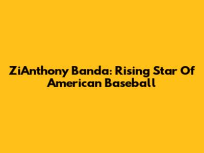 ZiAnthony Banda: Rising Star Of American Baseball