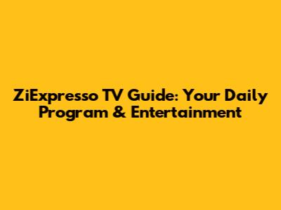 ZiExpresso TV Guide: Your Daily Program & Entertainment