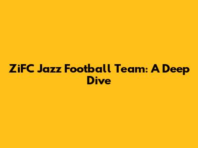 ZiFC Jazz Football Team: A Deep Dive