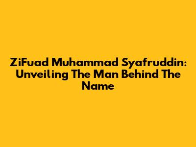 ZiFuad Muhammad Syafruddin: Unveiling The Man Behind The Name