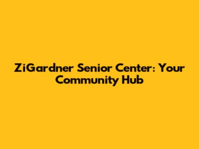 ZiGardner Senior Center: Your Community Hub
