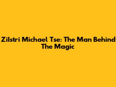 ZiIstri Michael Tse: The Man Behind The Magic
