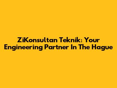 ZiKonsultan Teknik: Your Engineering Partner In The Hague