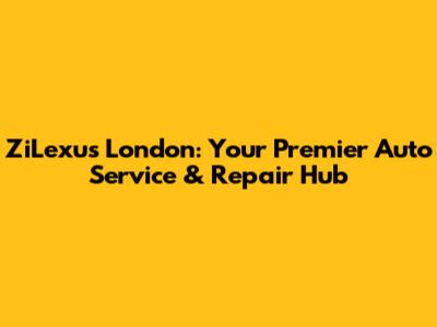 ZiLexus London: Your Premier Auto Service & Repair Hub