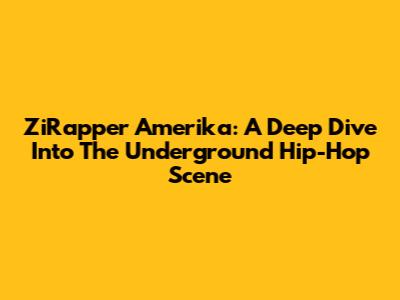 ZiRapper Amerika: A Deep Dive Into The Underground Hip-Hop Scene