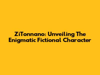 ZiTonnano: Unveiling The Enigmatic Fictional Character