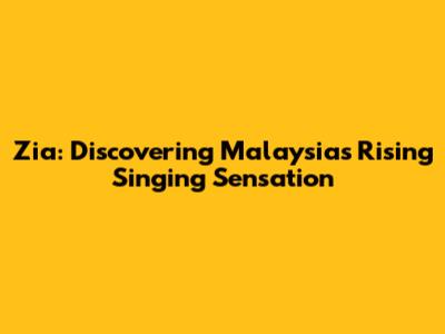 Zia: Discovering Malaysia's Rising Singing Sensation
