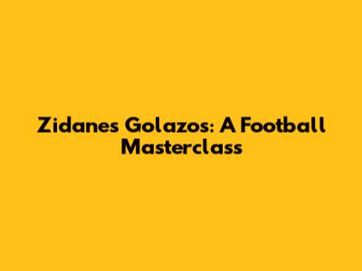 Zidane's Golazos: A Football Masterclass