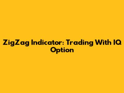 ZigZag Indicator: Trading With IQ Option