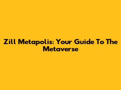 Zill Metapolis: Your Guide To The Metaverse